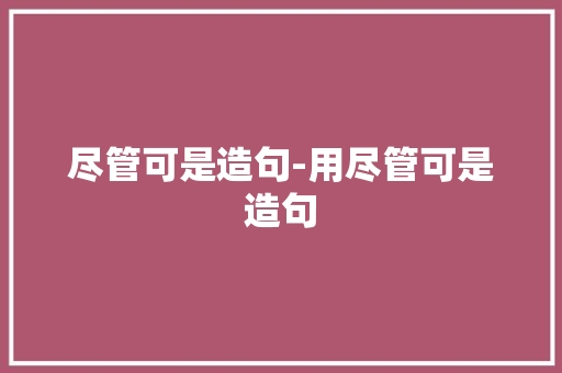 尽管可是造句-用尽管可是造句