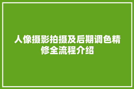 人像摄影拍摄及后期调色精修全流程介绍
