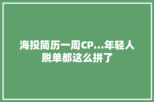 海投简历一周CP…年轻人脱单都这么拼了