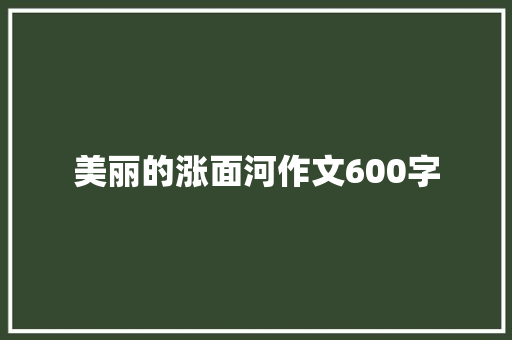 美丽的涨面河作文600字