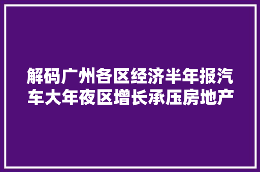 解码广州各区经济半年报汽车大年夜区增长承压房地产投资清醒分化