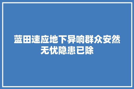 蓝田速应地下异响群众安然无忧隐患已除