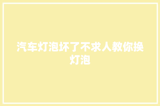 汽车灯泡坏了不求人教你换灯泡