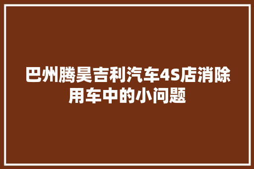 巴州腾昊吉利汽车4S店消除用车中的小问题
