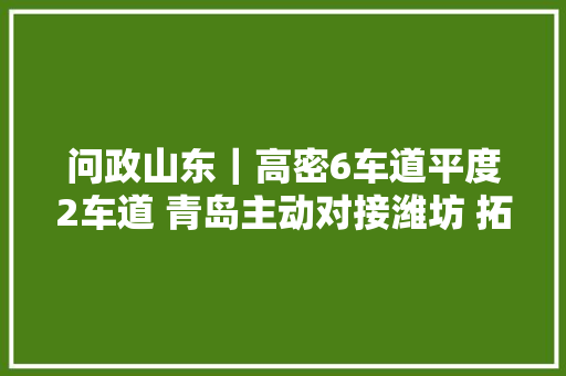 问政山东｜高密6车道平度2车道 青岛主动对接潍坊 拓宽省道瓶颈路