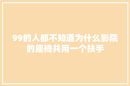 99的人都不知道为什么影院的座椅共用一个扶手