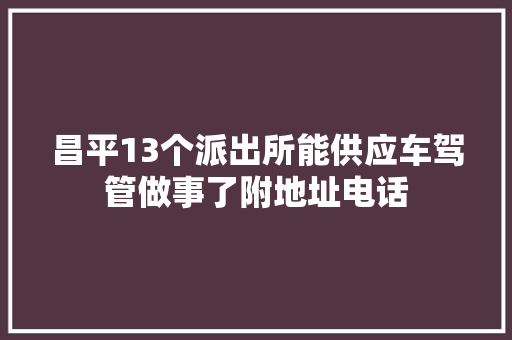 昌平13个派出所能供应车驾管做事了附地址电话