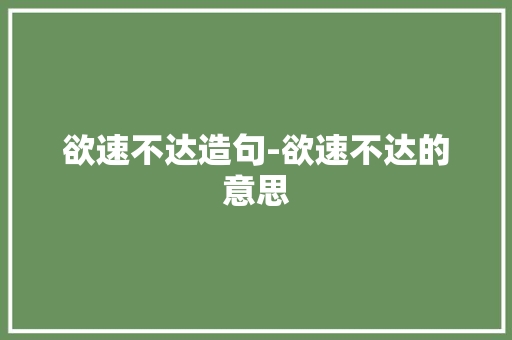 欲速不达造句-欲速不达的意思