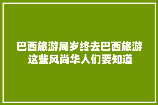 巴西旅游局岁终去巴西旅游 这些风尚华人们要知道