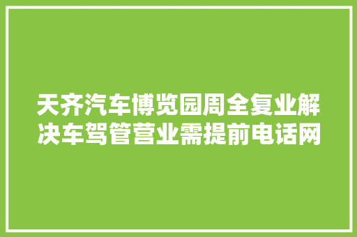 天齐汽车博览园周全复业解决车驾管营业需提前电话网上预约