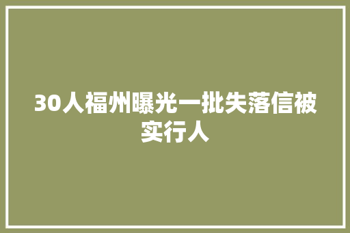 30人福州曝光一批失落信被实行人