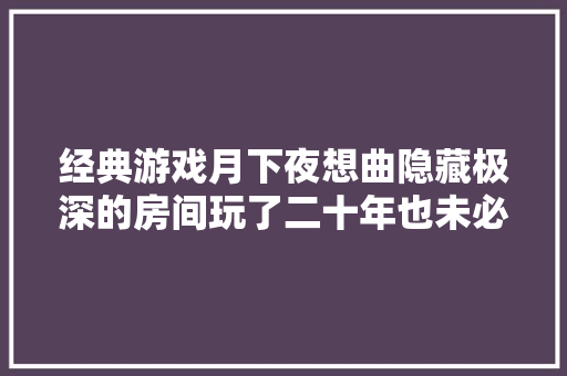 经典游戏月下夜想曲隐藏极深的房间玩了二十年也未必知道