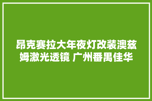 昂克赛拉大年夜灯改装澳兹姆激光透镜 广州番禺佳华车改车灯进级改装店