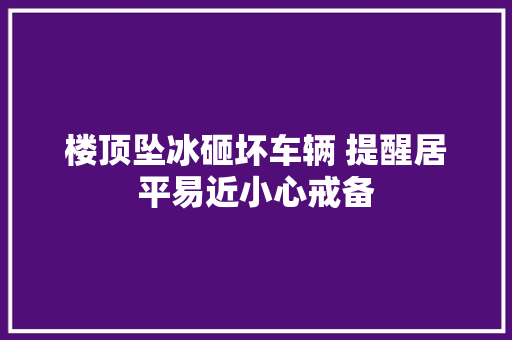 楼顶坠冰砸坏车辆 提醒居平易近小心戒备