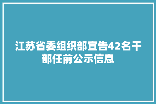 江苏省委组织部宣告42名干部任前公示信息