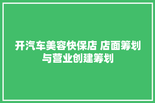 开汽车美容快保店 店面筹划与营业创建筹划
