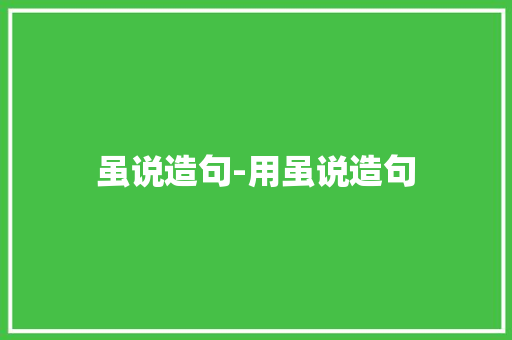 虽说造句-用虽说造句