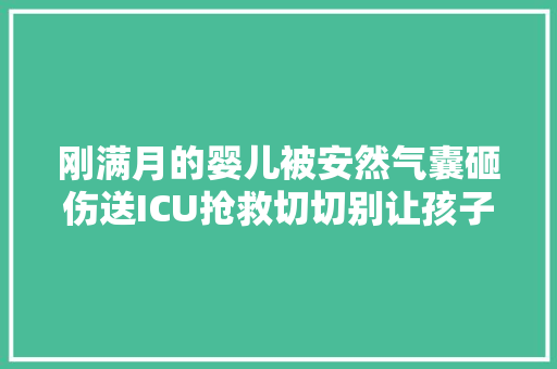 刚满月的婴儿被安然气囊砸伤送ICU抢救切切别让孩子坐这里