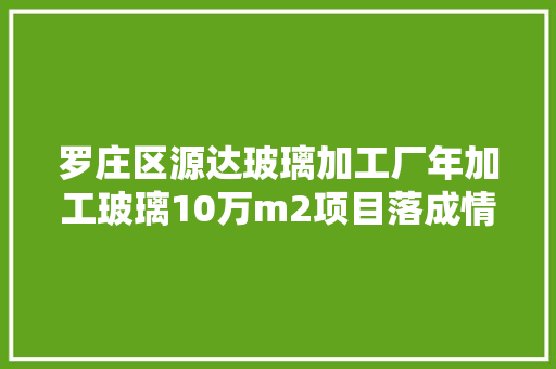 罗庄区源达玻璃加工厂年加工玻璃10万m2项目落成情形保护验收申报公示