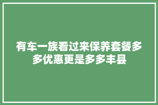有车一族看过来保养套餐多多优惠更是多多丰县