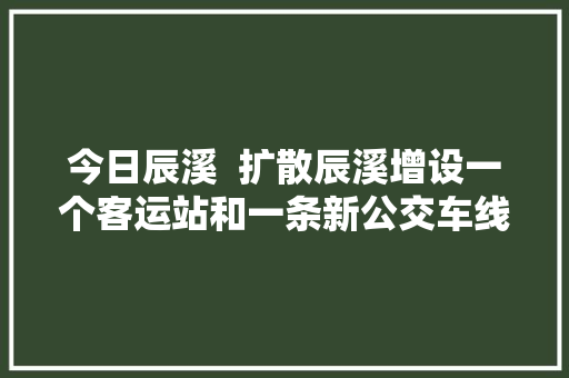 今日辰溪  扩散辰溪增设一个客运站和一条新公交车线路