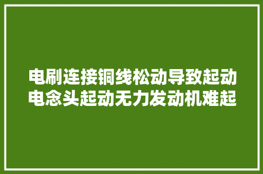 电刷连接铜线松动导致起动电念头起动无力发动机难起动的故障案例