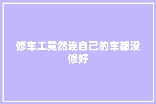 修车工竟然连自己的车都没修好