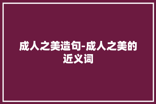 成人之美造句-成人之美的近义词