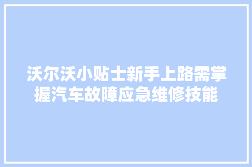 沃尔沃小贴士新手上路需掌握汽车故障应急维修技能