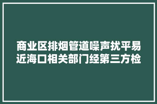 商业区排烟管道噪声扰平易近海口相关部门经第三方检测公司检测数据均合格将加强监管