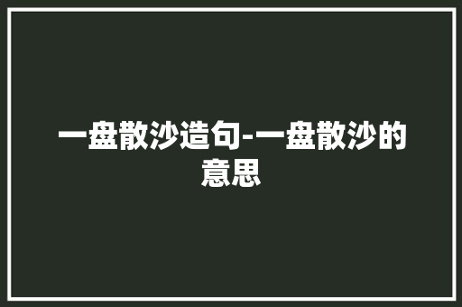一盘散沙造句-一盘散沙的意思