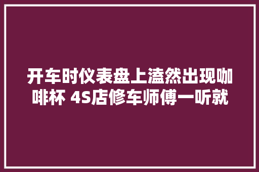 开车时仪表盘上溘然出现咖啡杯 4S店修车师傅一听就笑了