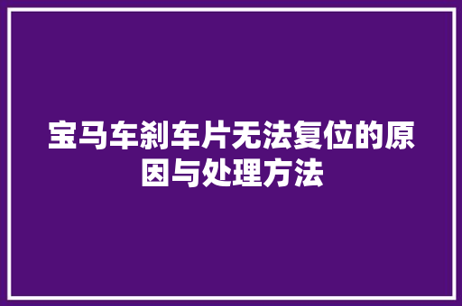 宝马车刹车片无法复位的原因与处理方法