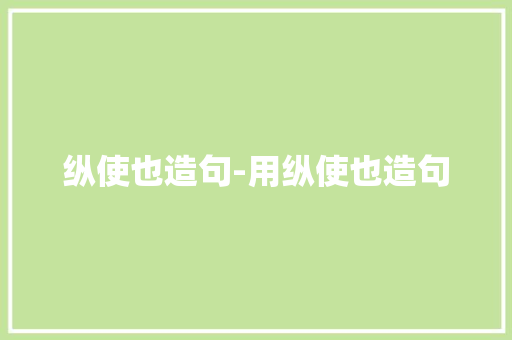 纵使也造句-用纵使也造句