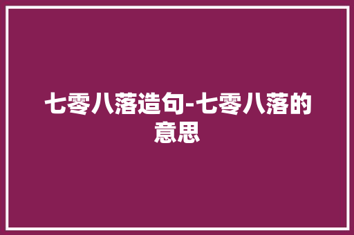 七零八落造句-七零八落的意思