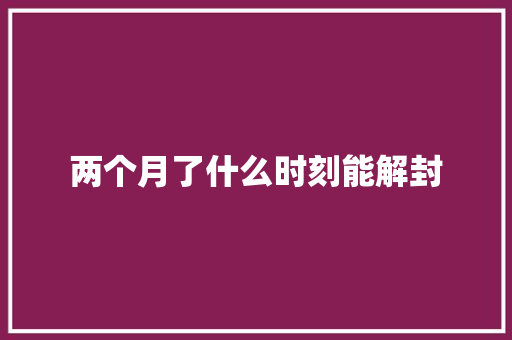 两个月了什么时刻能解封