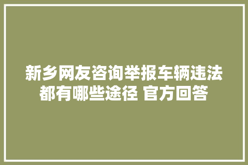 新乡网友咨询举报车辆违法都有哪些途径 官方回答