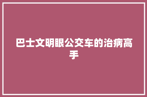 巴士文明眼公交车的治病高手