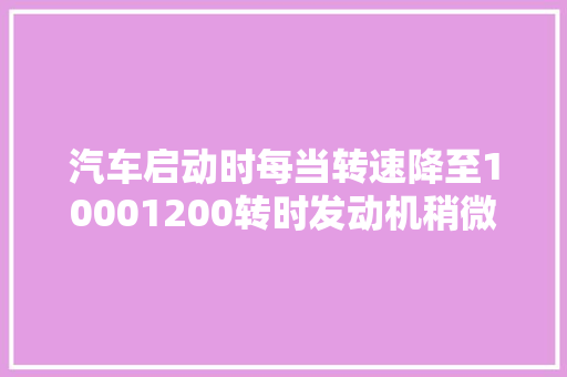 汽车启动时每当转速降至10001200转时发动机稍微颤抖的原因