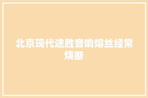北京现代途胜音响熔丝经常烧断
