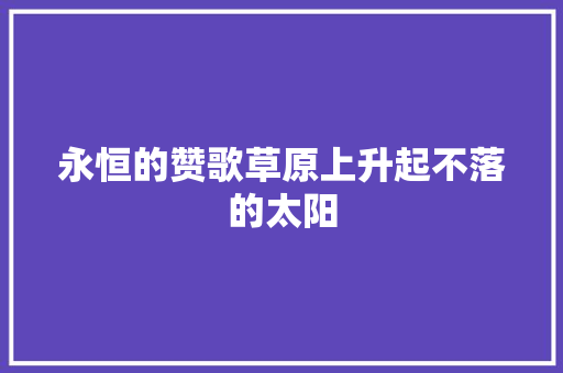 永恒的赞歌草原上升起不落的太阳
