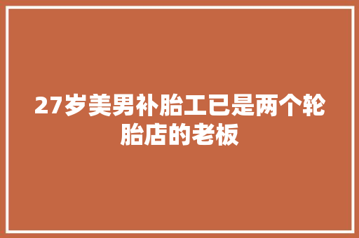 27岁美男补胎工已是两个轮胎店的老板
