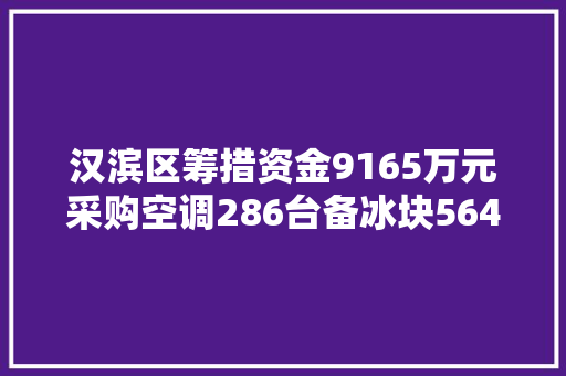 汉滨区筹措资金9165万元采购空调286台备冰块564吨让考生清凉高考