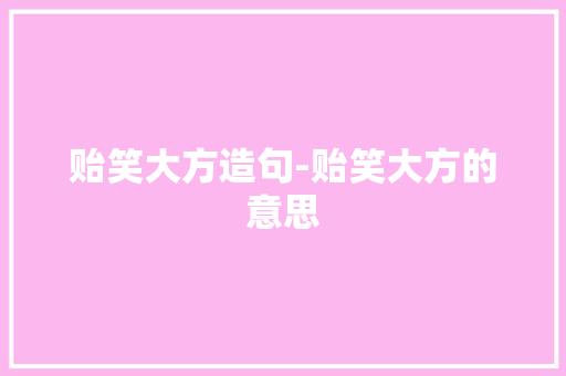 贻笑大方造句-贻笑大方的意思