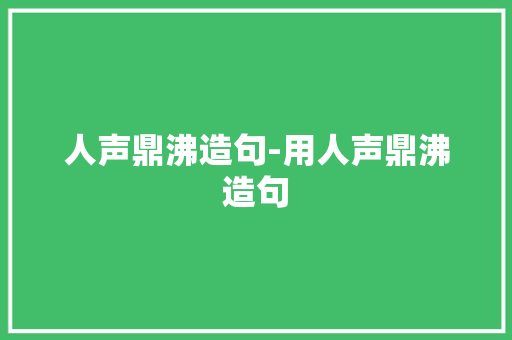 人声鼎沸造句-用人声鼎沸造句