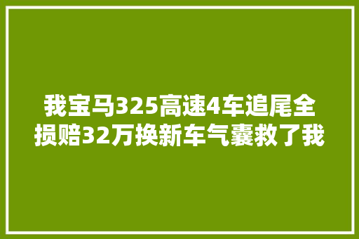 我宝马325高速4车追尾全损赔32万换新车气囊救了我一命。