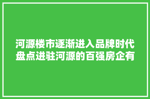 河源楼市逐渐进入品牌时代盘点进驻河源的百强房企有哪些