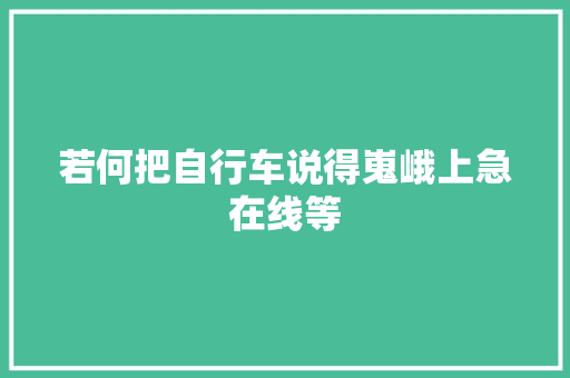 若何把自行车说得嵬峨上急在线等