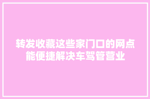 转发收藏这些家门口的网点能便捷解决车驾管营业