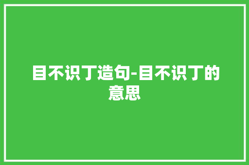 目不识丁造句-目不识丁的意思
